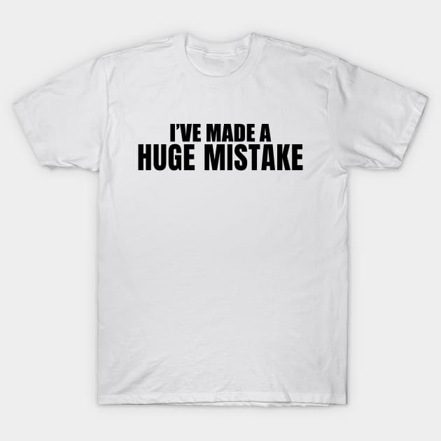 I've Made a Huge Mistake T-Shirt by quoteee